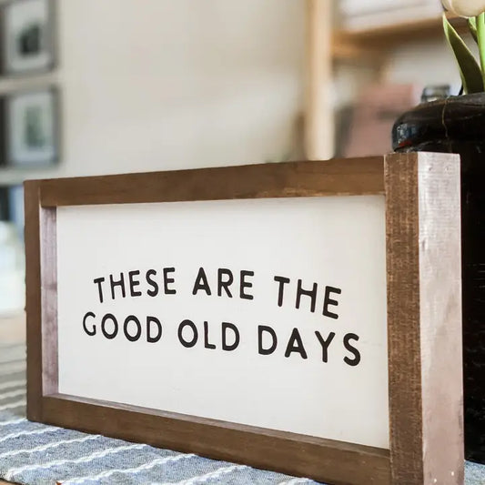 These Are The Good Old Days Sign